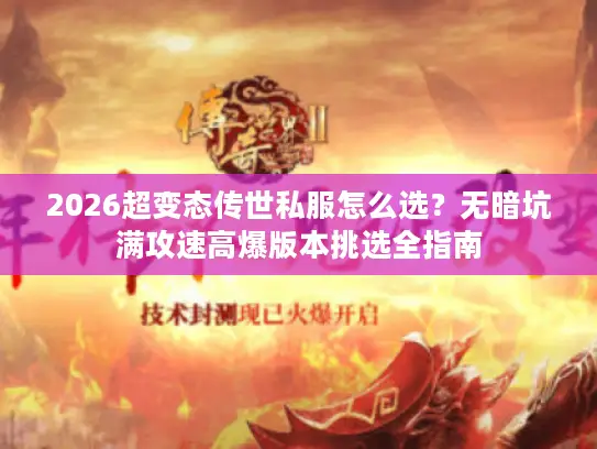 2026超变态传世私服怎么选?无暗坑满攻速高爆版本挑选全指南 2026超变态传世私服怎么选?无暗坑满攻速高爆版本挑选全指南
