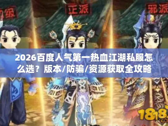 2026百度人气第一热血江湖私服怎么选？版本/防骗/资源获取全攻略
