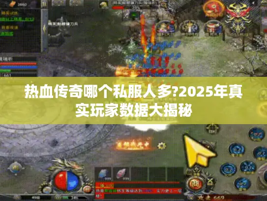 热血传奇哪个私服人多?2025年真实玩家数据大揭秘 热血传奇哪个私服人多?2025年真实玩家数据大揭秘