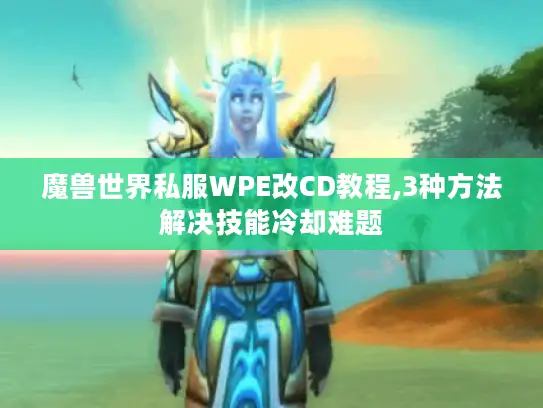 魔兽世界私服WPE改CD教程,3种方法解决技能冷却难题
