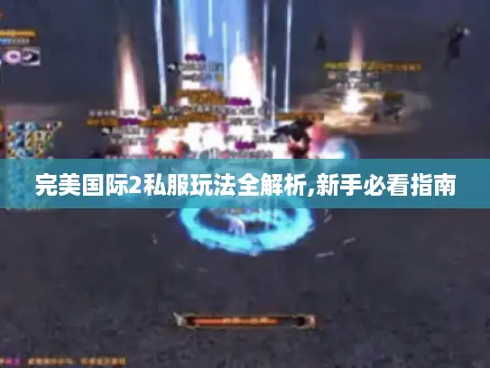 完美国际2私服玩法全解析,新手必看指南