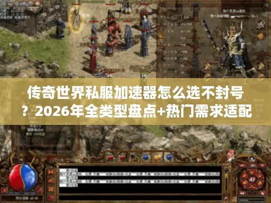 传奇世界私服加速器怎么选不封号？2026年全类型盘点+热门需求适配指南