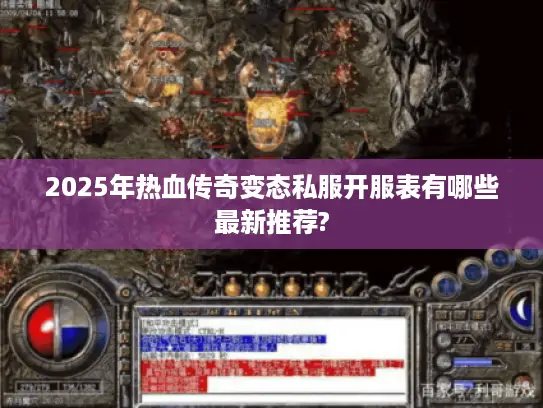 2025年热血传奇变态私服开服表有哪些最新推荐? 2025年热血传奇变态私服开服表有哪些最新推荐?