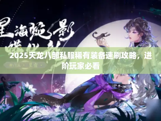 2025天龙八部私服稀有装备速刷攻略，进阶玩家必看