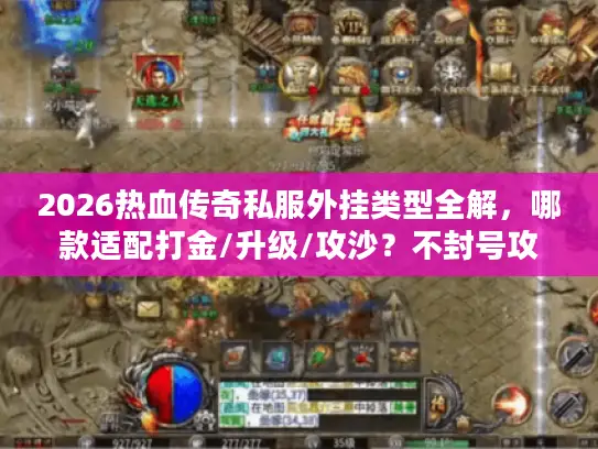 2026热血传奇私服外挂类型全解，哪款适配打金/升级/攻沙？不封号攻略