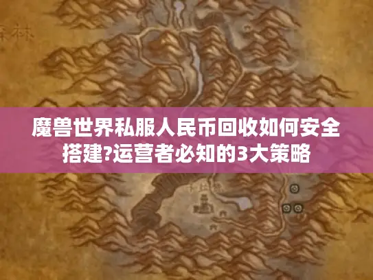 魔兽世界私服人民币回收如何安全搭建?运营者必知的3大策略 魔兽世界私服人民币回收如何安全搭建?运营者必知的3大策略