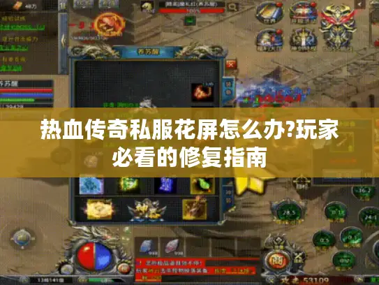 热血传奇私服花屏怎么办?玩家必看的修复指南