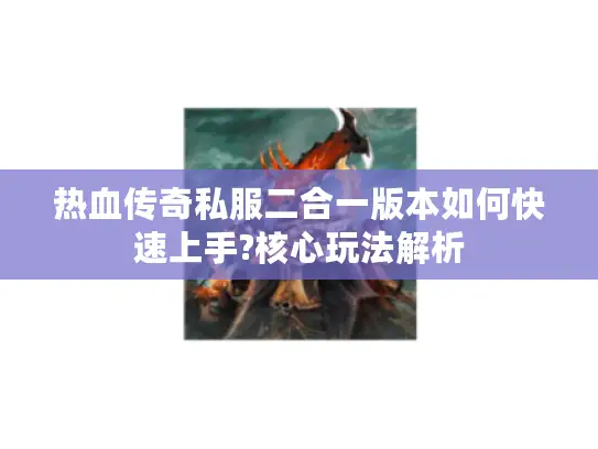 热血传奇私服二合一版本如何快速上手?核心玩法解析 热血传奇私服二合一版本如何快速上手?核心玩法解析