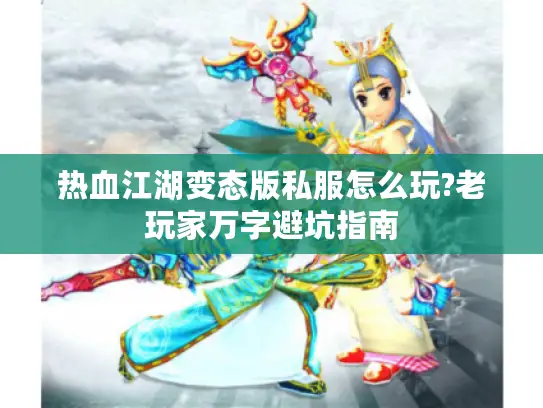 热血江湖变态版私服怎么玩?老玩家万字避坑指南