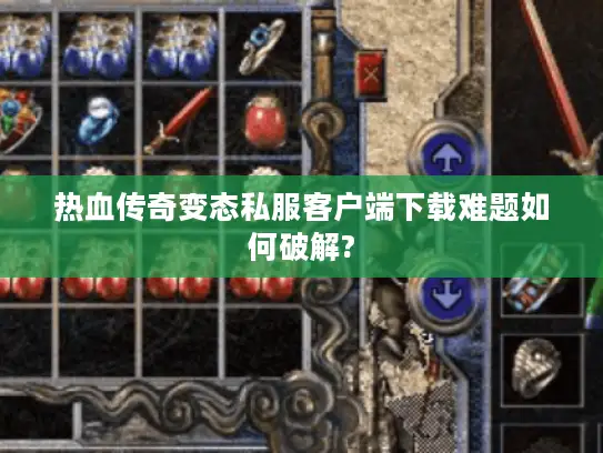 热血传奇变态私服客户端下载难题如何破解?