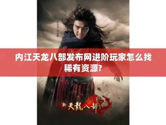 内江天龙八部发布网进阶玩家怎么找稀有资源? 内江天龙八部发布网进阶玩家怎么找稀有资源?