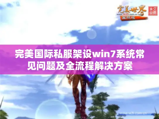 完美国际私服架设win7系统常见问题及全流程解决方案