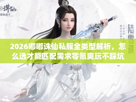 2026嘟嘟诛仙私服全类型解析，怎么选才能匹配需求零氪爽玩不踩坑？