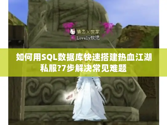 如何用SQL数据库快速搭建热血江湖私服?7步解决常见难题 如何用SQL数据库快速搭建热血江湖私服?7步解决常见难题