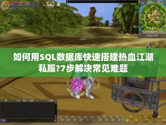 如何用SQL数据库快速搭建热血江湖私服?7步解决常见难题 如何用SQL数据库快速搭建热血江湖私服?7步解决常见难题