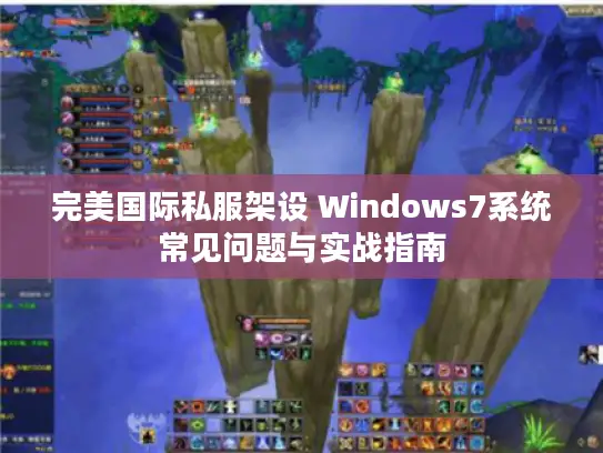 完美国际私服架设 Windows7系统常见问题与实战指南 完美国际私服架设 Windows7系统常见问题与实战指南