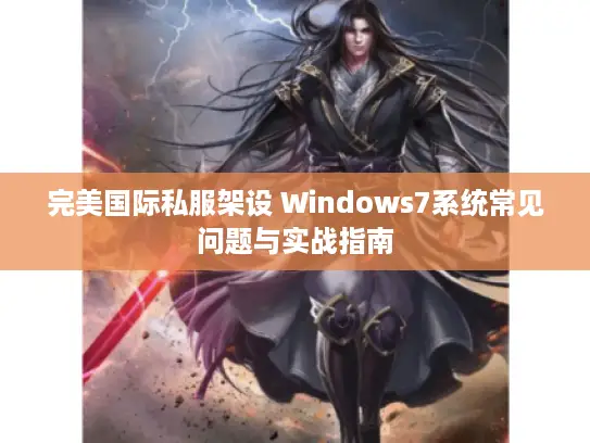 完美国际私服架设 Windows7系统常见问题与实战指南 完美国际私服架设 Windows7系统常见问题与实战指南
