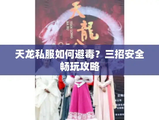 天龙私服如何避毒?三招安全畅玩攻略 天龙私服如何避毒?三招安全畅玩攻略