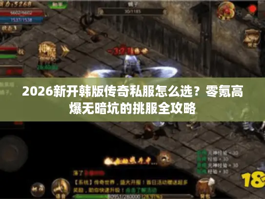 2026新开韩版传奇私服怎么选？零氪高爆无暗坑的挑服全攻略