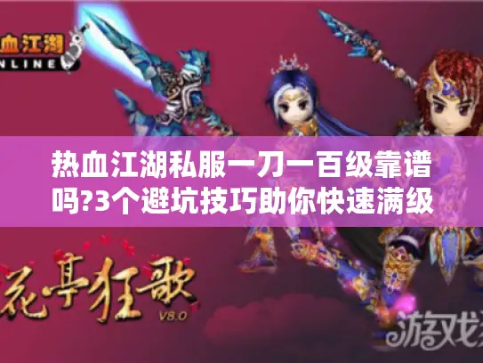 热血江湖私服一刀一百级靠谱吗?3个避坑技巧助你快速满级