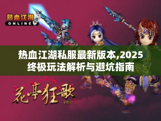 热血江湖私服最新版本,2025终极玩法解析与避坑指南