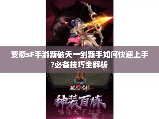 变态sF手游新破天一剑新手如何快速上手?必备技巧全解析