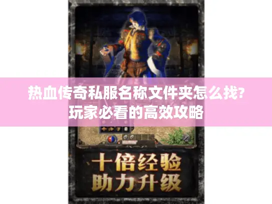 热血传奇私服名称文件夹怎么找?玩家必看的高效攻略