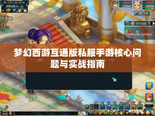 梦幻西游互通版私服手游核心问题与实战指南