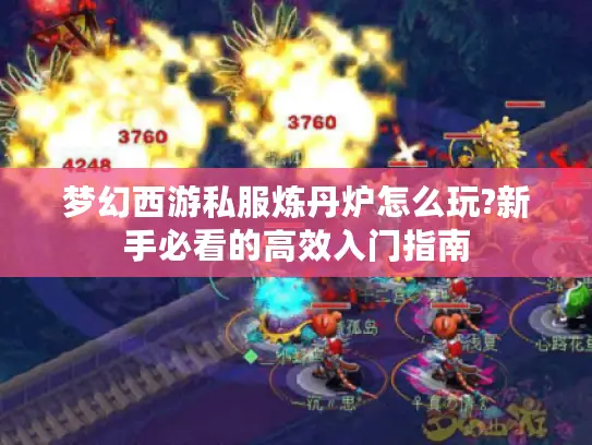 梦幻西游私服炼丹炉怎么玩?新手必看的高效入门指南