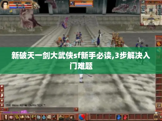 新破天一剑大武侠sf新手必读,3步解决入门难题