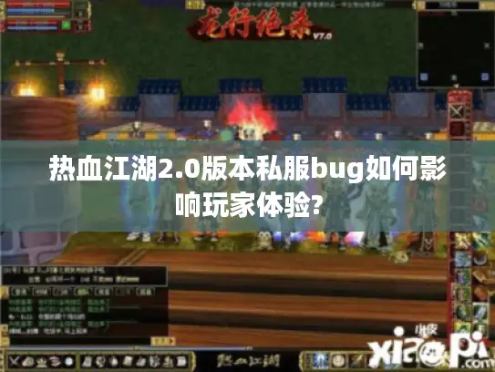 热血江湖2.0版本私服bug如何影响玩家体验? 热血江湖2.0版本私服bug如何影响玩家体验?