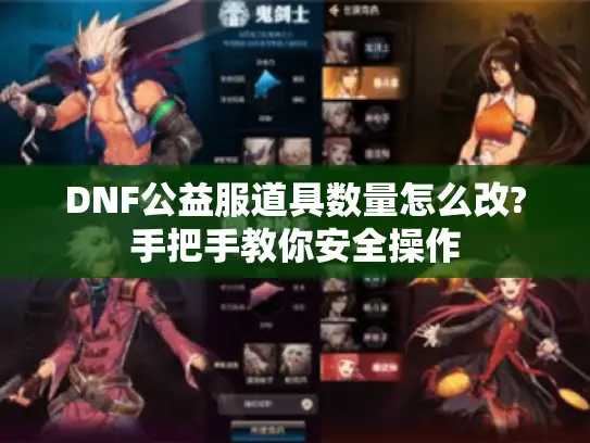 DNF公益服道具数量怎么改?手把手教你安全操作