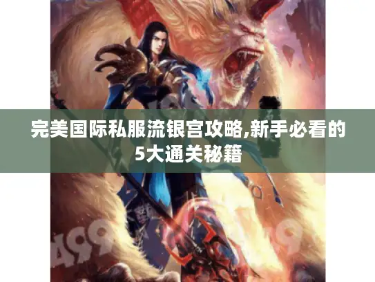 完美国际私服流银宫攻略,新手必看的5大通关秘籍