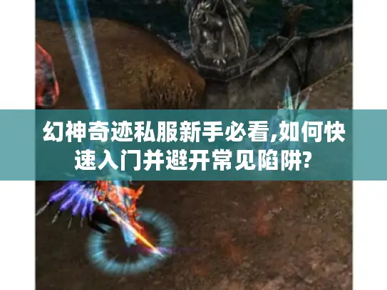 幻神奇迹私服新手必看,如何快速入门并避开常见陷阱?