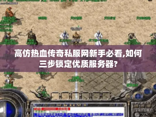 高仿热血传奇私服网新手必看,如何三步锁定优质服务器? 高仿热血传奇私服网新手必看,如何三步锁定优质服务器?