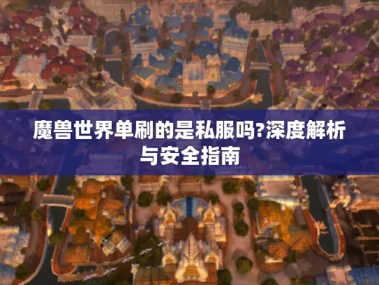 魔兽世界单刷的是私服吗?深度解析与安全指南