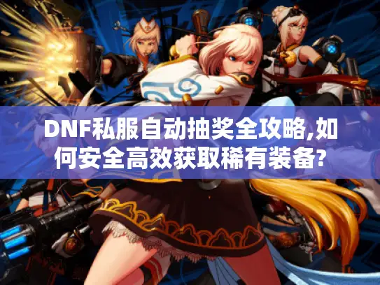 DNF私服自动抽奖全攻略,如何安全高效获取稀有装备?
