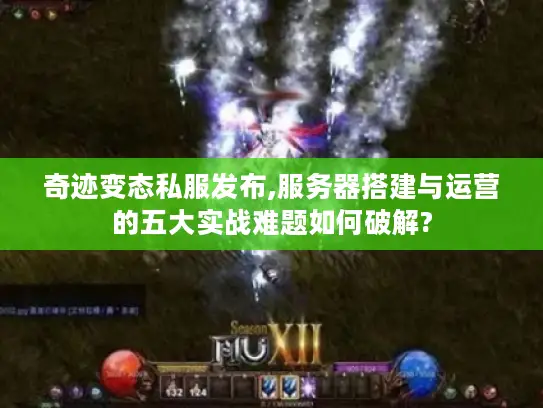 奇迹变态私服发布,服务器搭建与运营的五大实战难题如何破解?