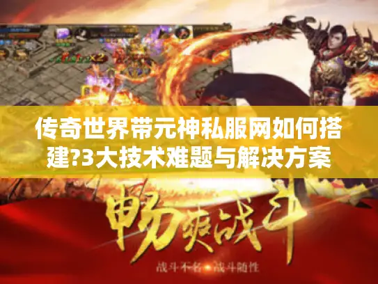传奇世界带元神私服网如何搭建?3大技术难题与解决方案
