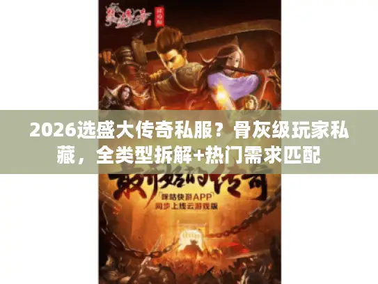 2026选盛大传奇私服?骨灰级玩家私藏,全类型拆解+热门需求匹配 2026选盛大传奇私服?骨灰级玩家私藏,全类型拆解+热门需求匹配