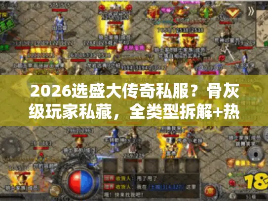 2026选盛大传奇私服?骨灰级玩家私藏,全类型拆解+热门需求匹配 2026选盛大传奇私服?骨灰级玩家私藏,全类型拆解+热门需求匹配
