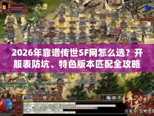 2026年靠谱传世SF网怎么选？开服表防坑、特色版本匹配全攻略