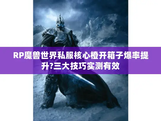 RP魔兽世界私服核心橙开箱子爆率提升?三大技巧实测有效