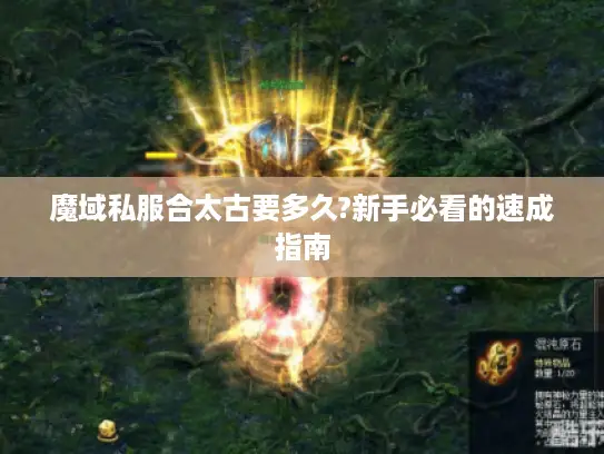魔域私服合太古要多久?新手必看的速成指南 魔域私服合太古要多久?新手必看的速成指南