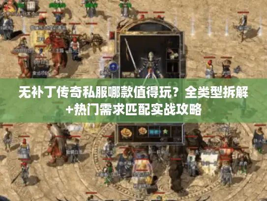 无补丁传奇私服哪款值得玩？全类型拆解+热门需求匹配实战攻略