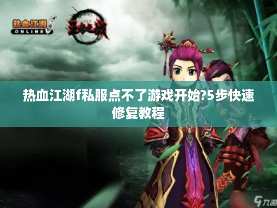 热血江湖f私服点不了游戏开始?5步快速修复教程 热血江湖f私服点不了游戏开始?5步快速修复教程