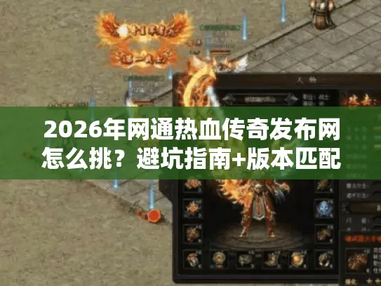 2026年网通热血传奇发布网怎么挑？避坑指南+版本匹配全攻略