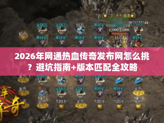 2026年网通热血传奇发布网怎么挑？避坑指南+版本匹配全攻略