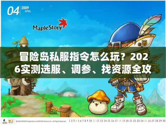 冒险岛私服指令怎么玩?2026实测选服、调参、找资源全攻略 冒险岛私服指令怎么玩?2026实测选服、调参、找资源全攻略