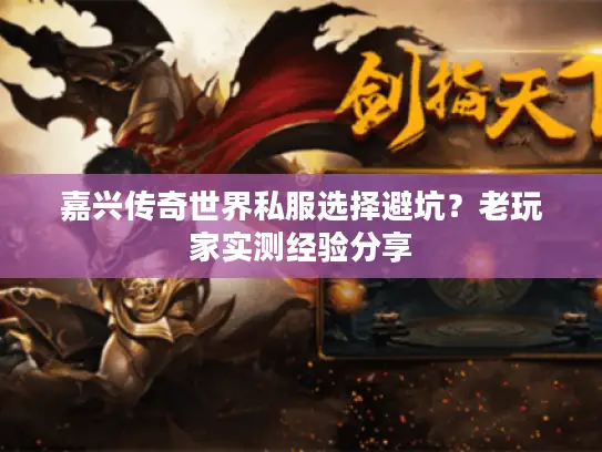 嘉兴传奇世界私服选择避坑？老玩家实测经验分享